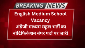 English Medium School Vacancy: अंग्रेजी माध्यम स्कूल भर्ती का नोटिफिकेशन बंपर पदों पर जारी, जाने अधिक जानकारी