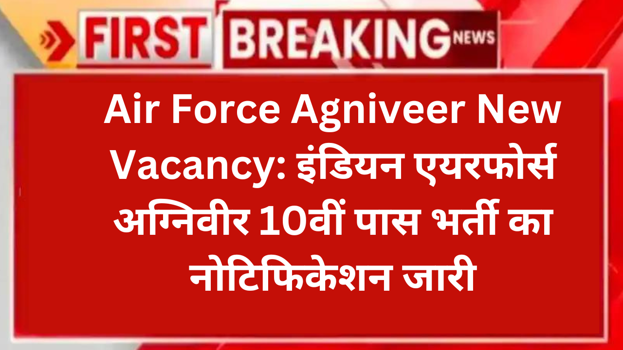 Air Force Agniveer New Vacancy: इंडियन एयरफोर्स अग्निवीर 10वीं पास भर्ती का नोटिफिकेशन जारी