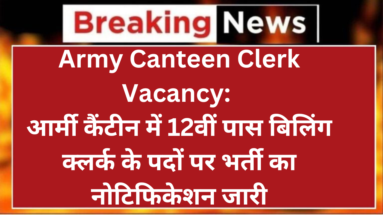 Army Canteen Clerk Vacancy: आर्मी कैंटीन में 12वीं पास बिलिंग क्लर्क के पदों पर भर्ती का नोटिफिकेशन जारी