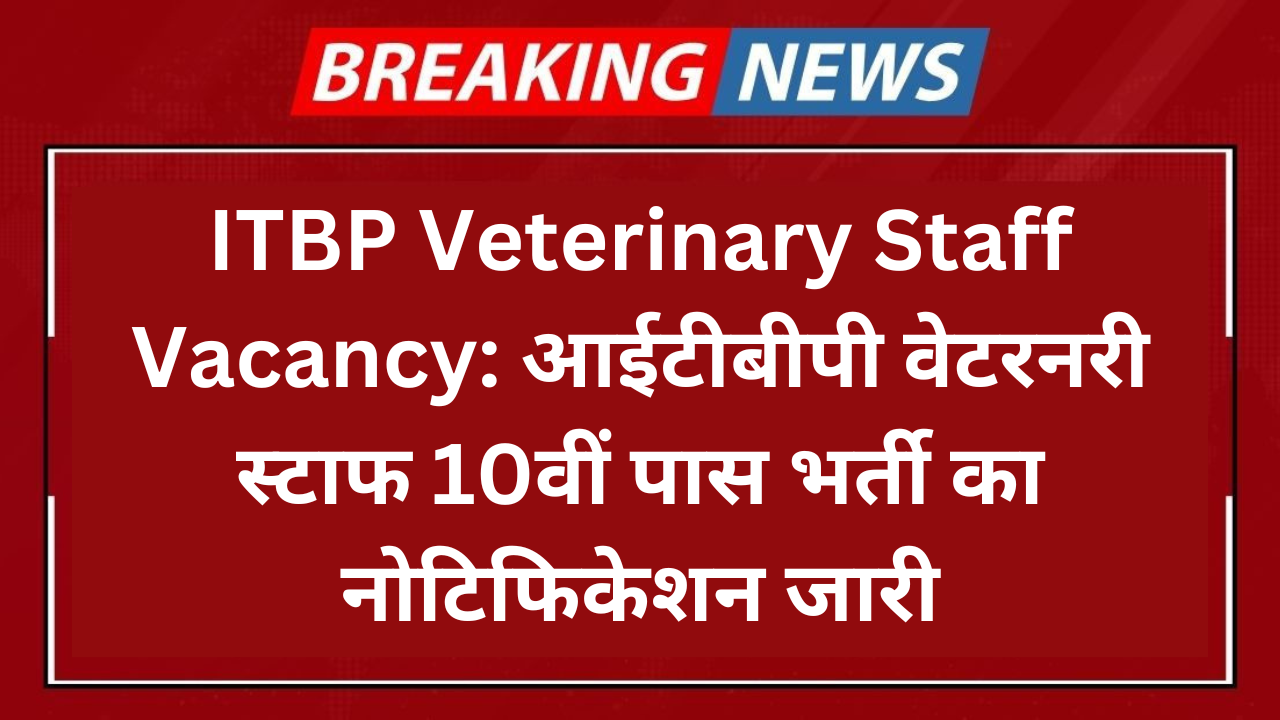 ITBP Veterinary Staff Vacancy: आईटीबीपी वेटरनरी स्टाफ 10वीं पास भर्ती का नोटिफिकेशन जारी