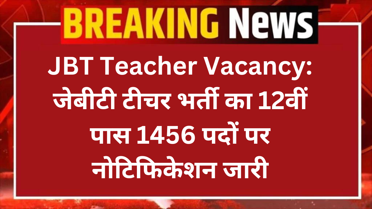 JBT Teacher Vacancy: जेबीटी टीचर भर्ती का 12वीं पास 1456 पदों पर नोटिफिकेशन जारी