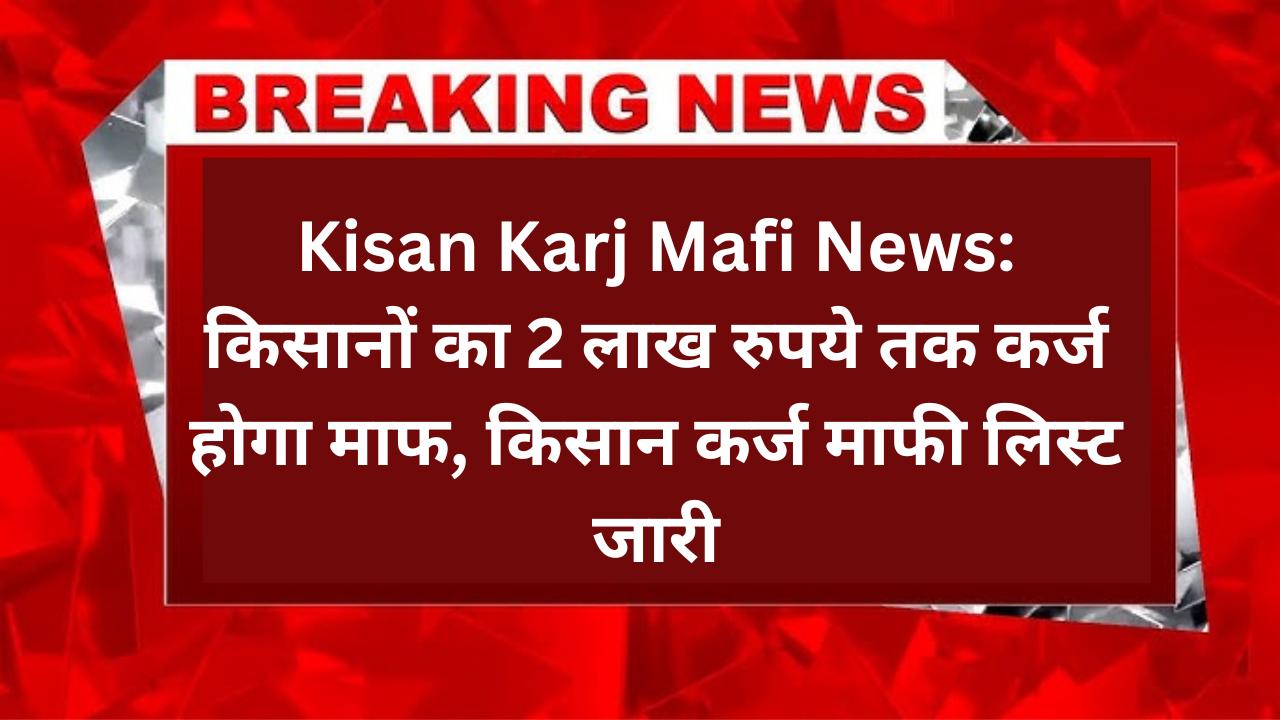 Kisan Karj Mafi News: किसानों का 2 लाख रुपये तक कर्ज होगा माफ, किसान कर्ज माफी लिस्ट जारी