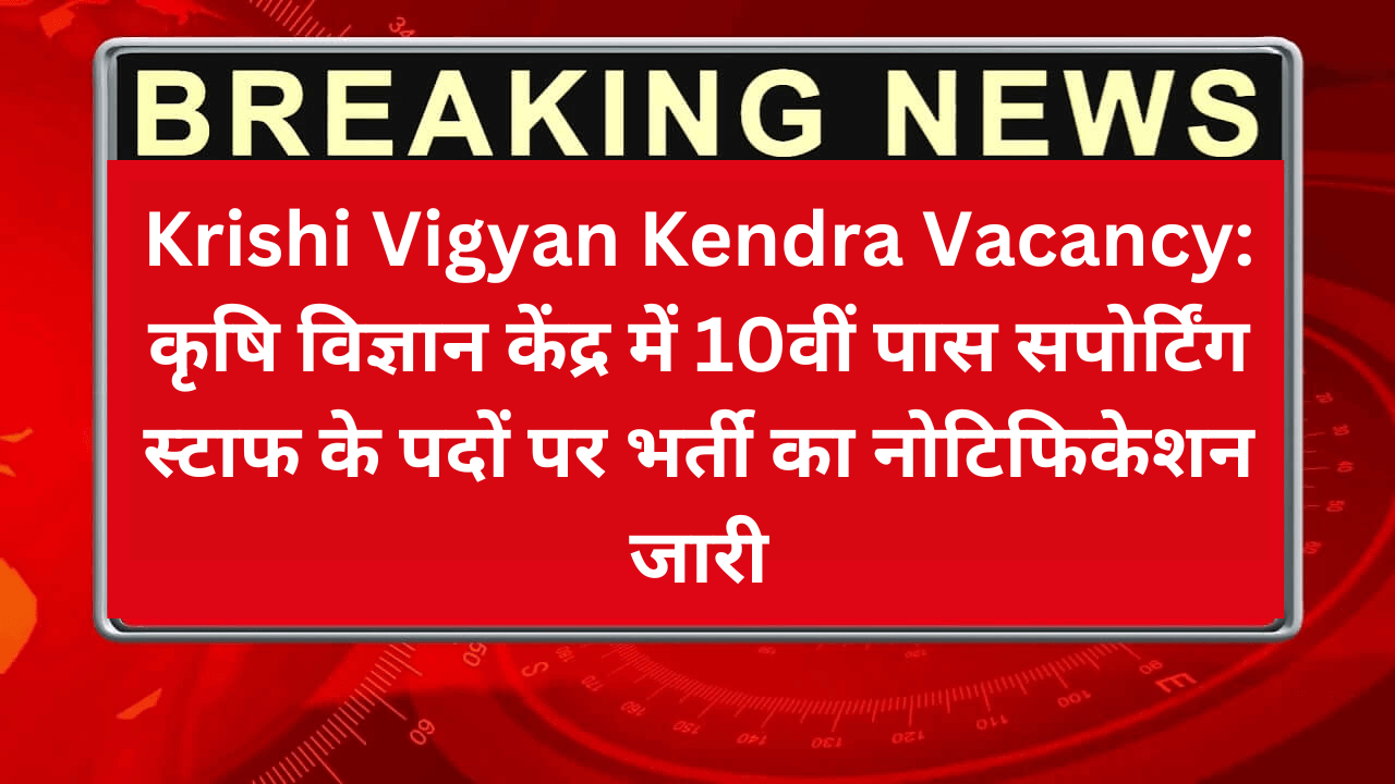 Krishi Vigyan Kendra Vacancy: कृषि विज्ञान केंद्र में 10वीं पास सपोर्टिंग स्टाफ के पदों पर भर्ती का नोटिफिकेशन जारी