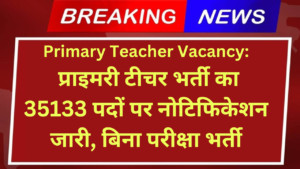 Primary Teacher Vacancy: प्राइमरी टीचर भर्ती का 35133 पदों पर नोटिफिकेशन जारी, बिना परीक्षा भर्ती