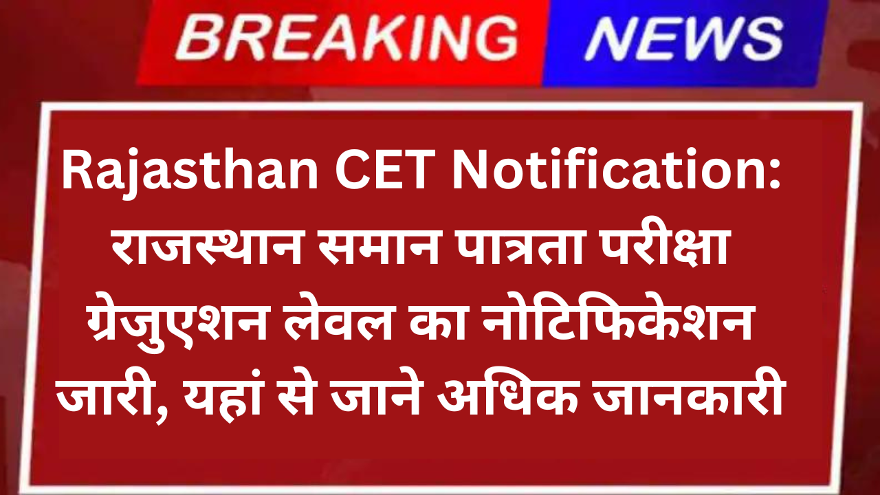 Rajasthan CET Notification: राजस्थान समान पात्रता परीक्षा ग्रेजुएशन लेवल का नोटिफिकेशन जारी, यहां से जाने अधिक जानकारी