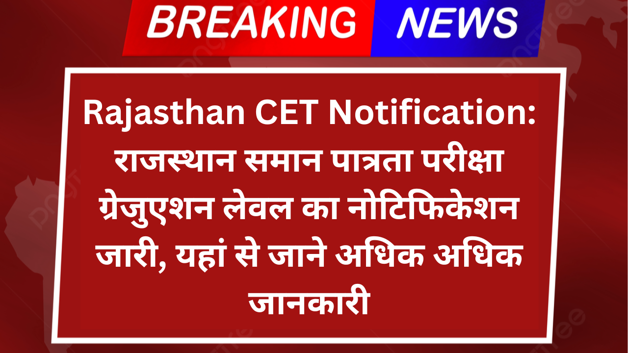 Rajasthan CET Notification: राजस्थान समान पात्रता परीक्षा ग्रेजुएशन लेवल का नोटिफिकेशन जारी, यहां से जाने अधिक अधिक जानकारी