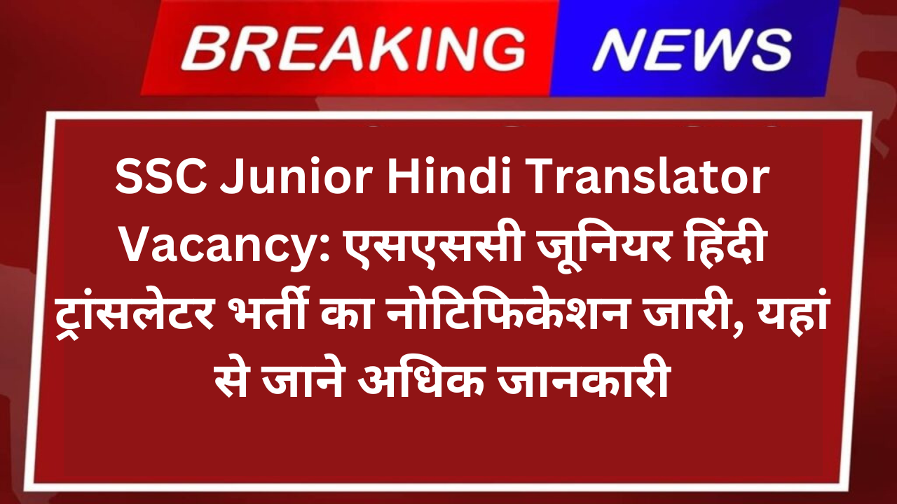 SSC Junior Hindi Translator Vacancy: एसएससी जूनियर हिंदी ट्रांसलेटर भर्ती का नोटिफिकेशन जारी, यहां से जाने अधिक जानकारी