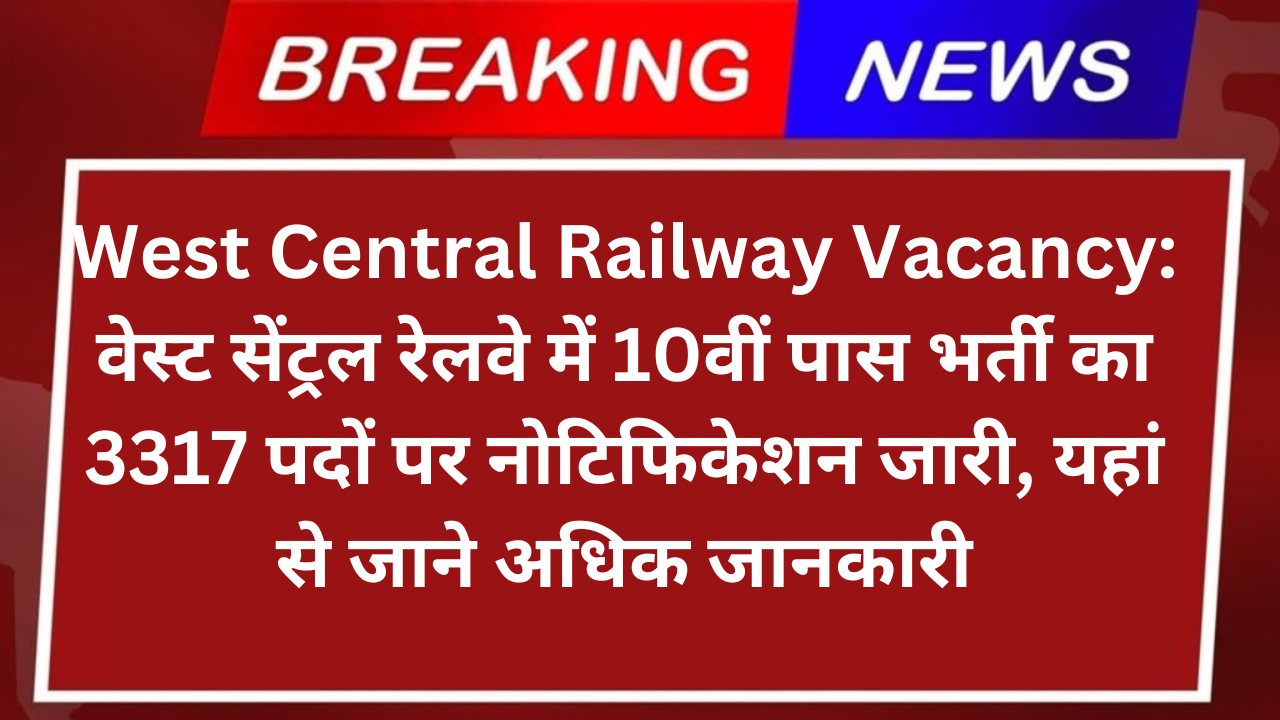 West Central Railway Vacancy: वेस्ट सेंट्रल रेलवे में 10वीं पास भर्ती का 3317 पदों पर नोटिफिकेशन जारी, यहां से जाने अधिक जानकारी